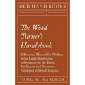 The Wood Turner's Handybook: A Practical Manual for Workers at the Lathe: Embracing Information on the Tools, Appliances and Processes Employed in Woo - Paperback